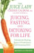 Juicing, Fasting, and Detoxing for Life - Unleash the Healing Power of Fresh Juices and Cleansing Diets