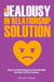 The Jealousy In Relationship Solution: Why It Is Destroying Your Relationship And How To Fix It Forever