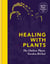 Healing with Plants - The Chelsea Physic Garden Herbal