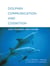 Dolphin Communication and Cognition - Past, Present, and Future