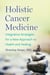 Holistic Cancer Medicine - Integrative Strategies for a New Approach to Health and Healing
