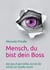 Mensch, du bist dein Boss - Mit dem freien Willen Schritt für Schritt zur Quelle zurück