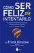 Cómo ser feliz sin intentarlo - El sistema antiley de la atracción, antipensamiento positivo y anti "lo deseo, lo tengo"