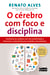 O cérebro com foco e disciplina - Transforme seu cotidiano com mais produtividade e desenvolva o autocontrole para resultados extraordinários