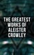 The Greatest Works of Aleister Crowley - Thelma Texts, The Book of the Law, Mysticism & Magick, The Lesser Key of Solomon