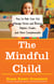 The Mindful Child - How to Help Your Kid Manage Stress and Become Happier, Kinder, and More Compassionate