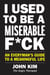 I Used to Be a Miserable F*ck - An Everyman's Guide to a Meaningful Life