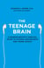 The Teenage Brain - A neuroscientist’s survival guide to raising adolescents and young adults