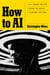 How to AI - Cut through the hype. Master the basics. Transform your work.