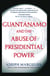 Guantanamo and the Abuse of Presidential Power - Guantanamo and the Abuse of Presidential Power
