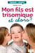 Mon fils est trisomique, et alors ? - Témoignage