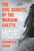 The Girl Bandits of the Warsaw Ghetto - The True Story of Five Courageous Young Women Who Sparked an Uprising