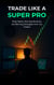 Trade Like a Super Pro: Daily Habits, Morning Routines, and Winning Strategies from Top Traders