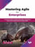 Mastering Agile for Enterprises: A practical guide to implementing Agile, empowering teams, and leading business transformation
