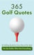 365 Golf Quotes (A Golfing Quote for Every Day of the Year): For the Golfer Who Has Everything