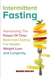 Intermittent Fasting:  Harnessing the Power of Time-Restricted Eating for Health, Weight Loss, and Longevity