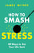 How to Smash Stress - 40 Ways to Get Your Life Back