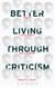 Better Living Through Criticism: How to Think about Art, Pleasure, Beauty and Truth