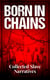 Born in Chains - Collected Slave Narratives - The Anthology of Memoirs, Recorded Interviews and Biographies