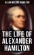 The Life of Alexander Hamilton - Based on Family Letters and Other Personal Documents (Illustrated Edition)