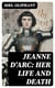 Jeanne D'Arc: Her Life And Death