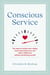 Conscious Service - Ten ways to reclaim your calling, move beyond burnout, and make a difference without sacrificing yourself