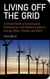 Living Off the Grid - A Simple Guide to Creating and Maintaining a Self-Reliant Supply of Energy, Water, Shelter, and More