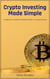 Crypto Investing Made Simple: A Beginner’s Guide to Building Wealth in Cryptocurrency