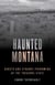 Haunted Montana - Ghosts and Strange Phenomena of the Treasure State