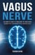 Vagus Nerve: The Complete Guide to Stimulating the Vagus Nerve, Balancing Stress, and Enhancing Physical and Mental Health