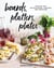 Boards, Platters, Plates - Recipes for Entertaining, Sharing, and Snacking