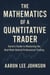 THE MATHEMATICS OF A QUANTITATIVE TRADER Aaron's Guide to Mastering the Real Math Behind Professional Trading