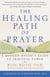 The Healing Path of Prayer - A Modern Mystic's Guide to Spiritual Power