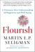 Flourish - A Visionary New Understanding of Happiness and Well-being