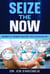 Sieze The Now: Moment By Moment Mastery for a Fulfilled Life