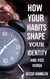 How Your Habits Shape Your Identity and Vice Versa