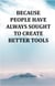 Because People Have Always Sought To Create Better Tools