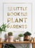 The Little Book for Plant Parents - Simple Tips to Help You Grow Your Own Urban Jungle