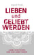 Lieben und Geliebt Werden - Liebe verstehen und zur Liebe finden