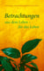 Betrachtungen - aus dem Leben - für das Leben