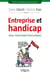 Entreprise et handicap - Enjeux, mode d'emploi, bonnes pratiques