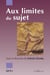 Aux limites du sujet