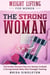Weight Lifting For Women: The Strong Woman -The Perfect Workout Plan For Women To Build A Strong Female Body With Strength Training