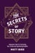 The Secrets of Story - Innovative Tools for Perfecting Your Fiction and Captivating Readers