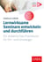 Lernwirksame Seminare entwickeln und durchführen - Ein didaktisches Praxisbuch für Ein- und Umsteiger | (Mit digitalen Zusatzinhalten zum Buch)