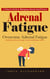 Adrenal Fatigue: A Patient’s Guide to Managing Adrenal Insufficiency (Overcome Adrenal Fatigue Syndrome, Boost Energy Levels, and Reduce Stress)