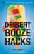 Dessert and Booze Hacks - 75 Amazingly Simple, Tricked-Out Sweets and Drinks: A Cookbook