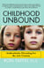 Childhood Unbound - Saving Our Kids' Best Selves--Confident Parenting in a World of Change