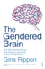 The Gendered Brain - The new neuroscience that shatters the myth of the female brain