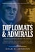Diplomats & Admirals: From Failed Negotiations and Tragic Misjudgments to Powerful Leaders and Heroic Deeds, the Untold Story of the Pacific War from Pearl Harbor to Midway